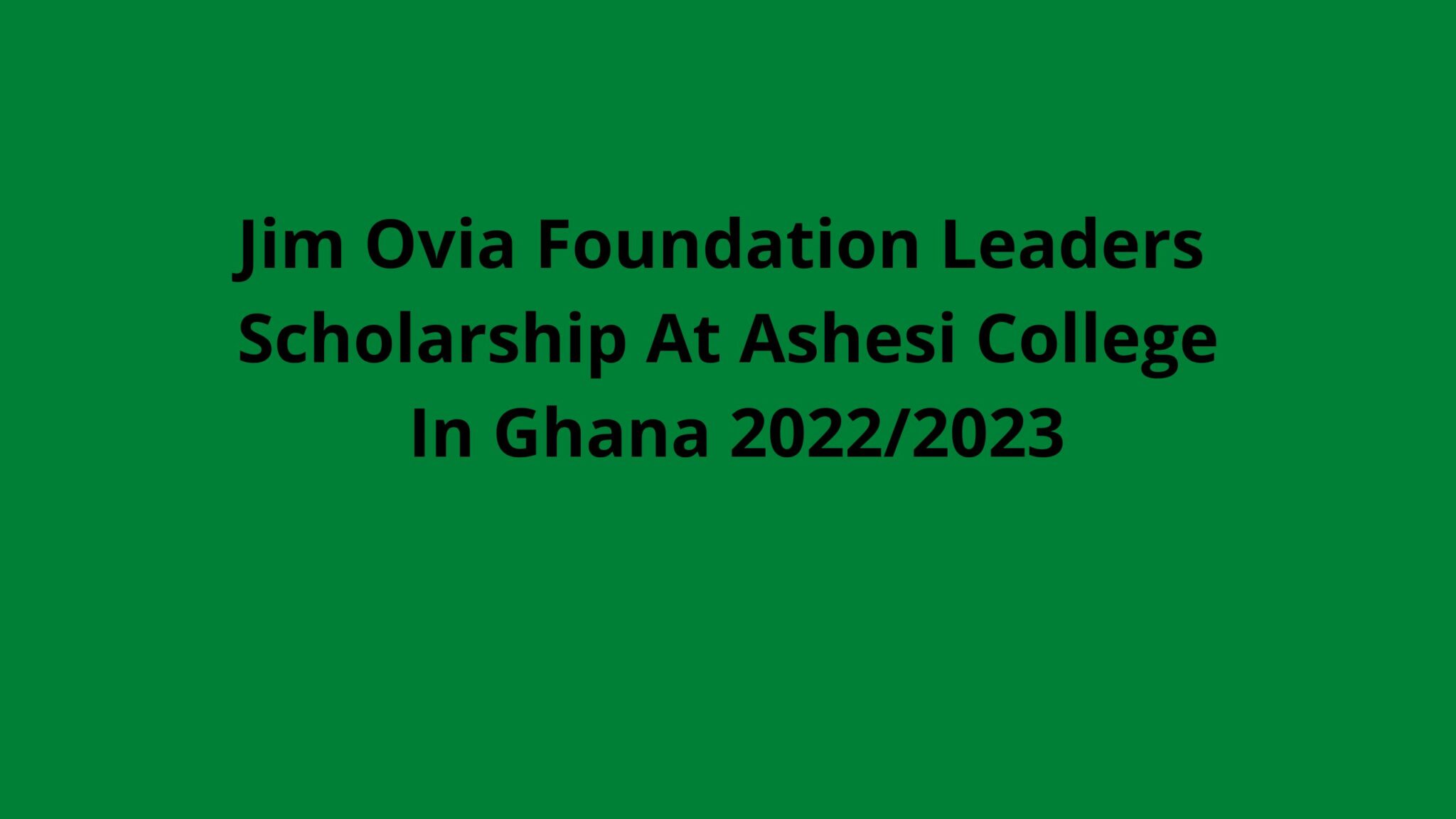 Jim Ovia Foundation Leaders Scholarship At Ashesi College In Ghana 2022/2023