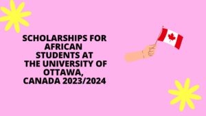 Scholarships for African Students at the University of Ottawa, Canada 2023/2024