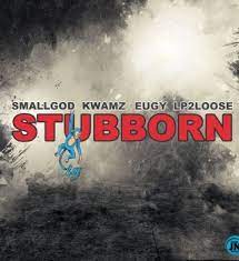 Smallgod Ft. Kwamz, Eugy & Lp2loose – Stubborn download mp3